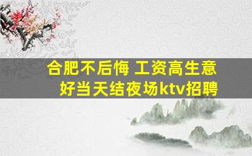 合肥不后悔 工资高生意好当天结夜场ktv招聘